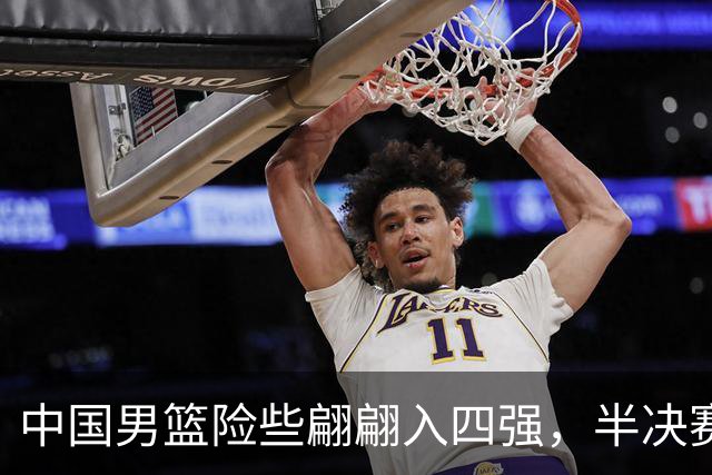 中国男篮险些翩翩入四强，半决赛路上真是不平坦！